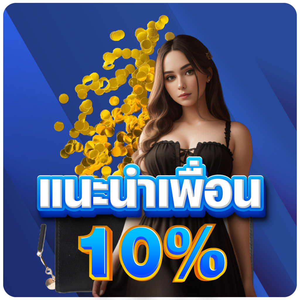 แนะนำเพื่อน 10% แนะนำเพื่อน 10%
